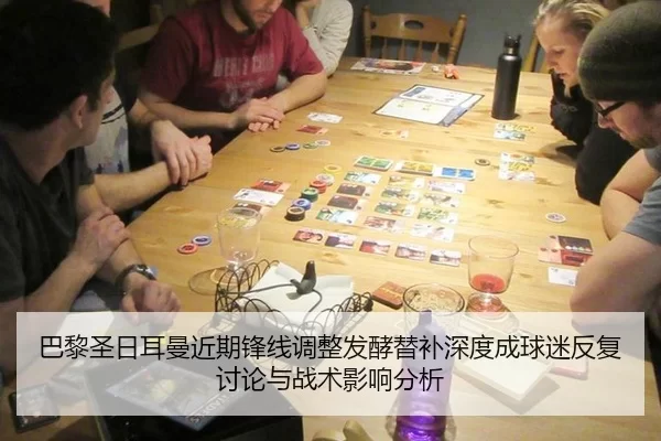 巴黎圣日耳曼近期锋线调整发酵替补深度成球迷反复讨论与战术影响分析
