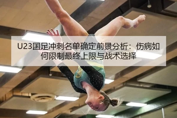 U23国足冲刺名单确定前景分析：伤病如何限制最终上限与战术选择