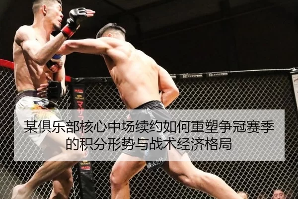 某俱乐部核心中场续约如何重塑争冠赛季的积分形势与战术经济格局